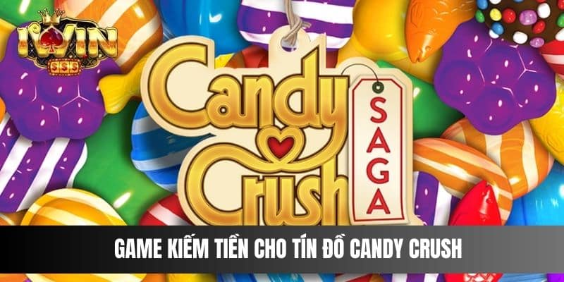 Game kiếm tiền cho tín đồ Candy Crush